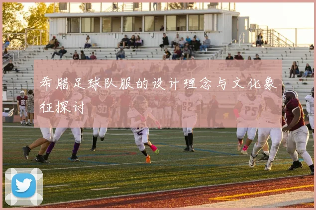希腊足球队服的设计理念与文化象征探讨