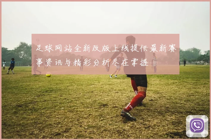 足球网站全新改版上线提供最新赛事资讯与精彩分析尽在掌握