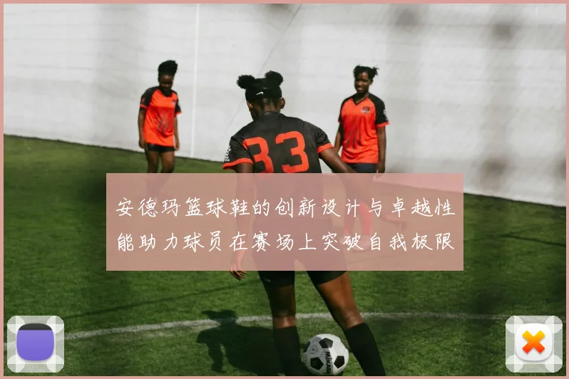 安德玛篮球鞋的创新设计与卓越性能助力球员在赛场上突破自我极限