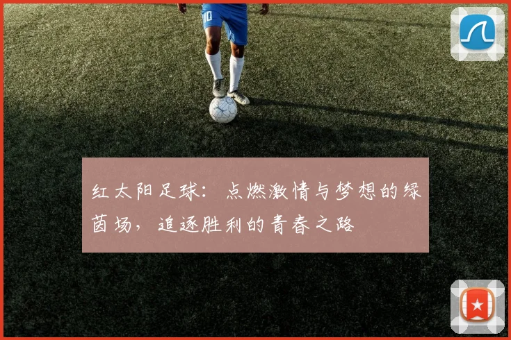 红太阳足球：点燃激情与梦想的绿茵场，追逐胜利的青春之路
