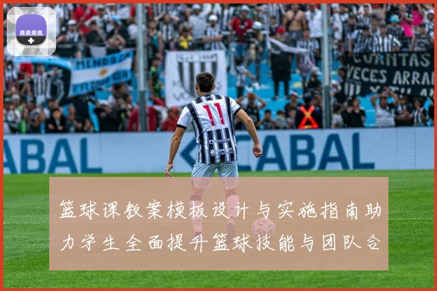 篮球课教案模板设计与实施指南助力学生全面提升篮球技能与团队合作能力