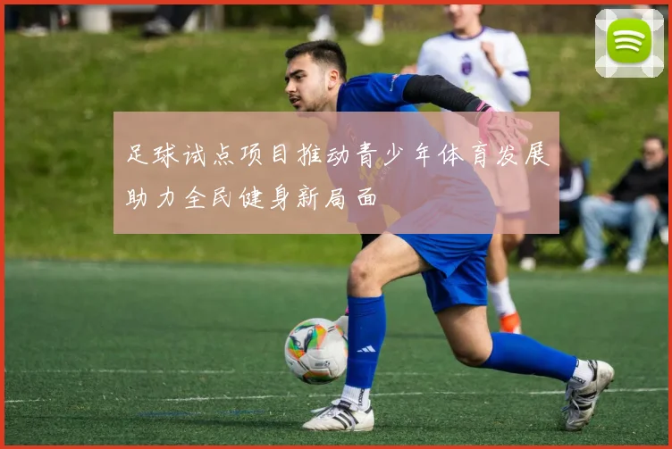 足球试点项目推动青少年体育发展助力全民健身新局面