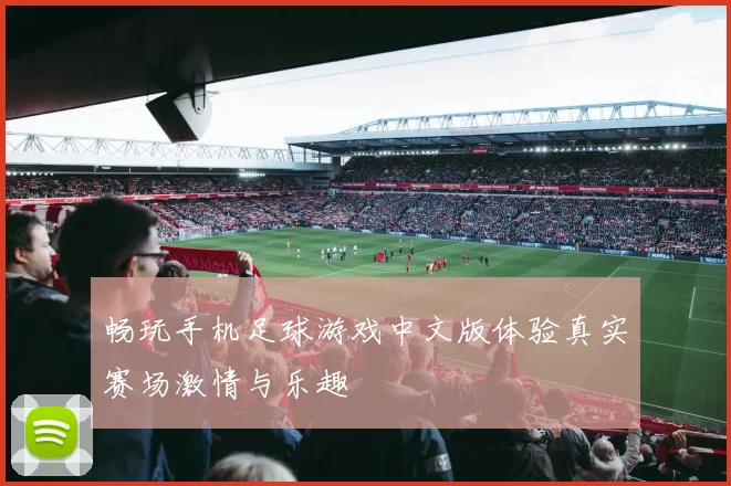 畅玩手机足球游戏中文版体验真实赛场激情与乐趣