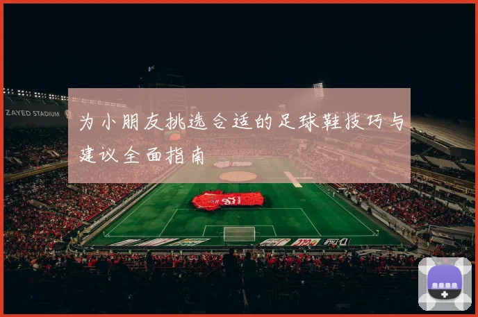 为小朋友挑选合适的足球鞋技巧与建议全面指南
