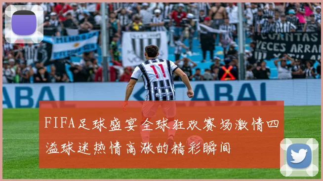 FIFA足球盛宴全球狂欢赛场激情四溢球迷热情高涨的精彩瞬间